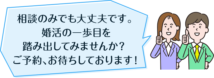 相談のみでも大丈夫です。 婚活の一歩目を踏み出してみませんか？ ご予約、お待ちしております！