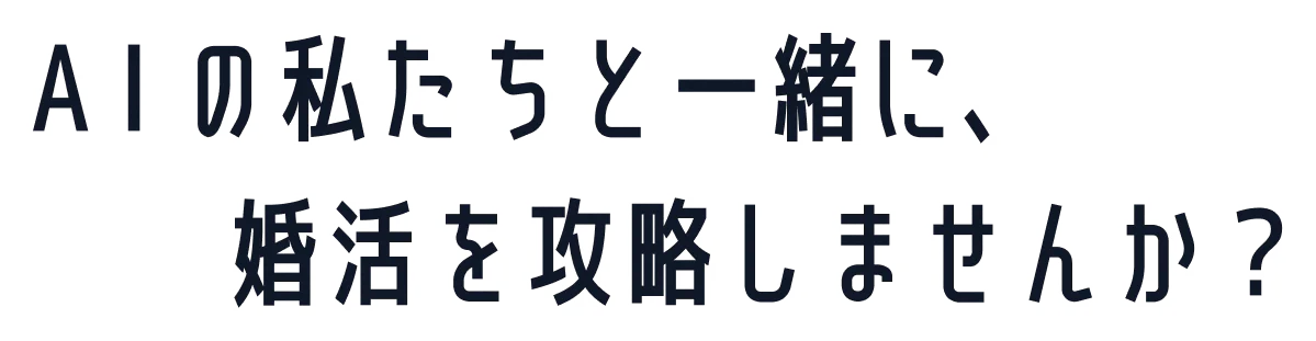 AIの私たちと一緒に、婚活を攻略しませんか？