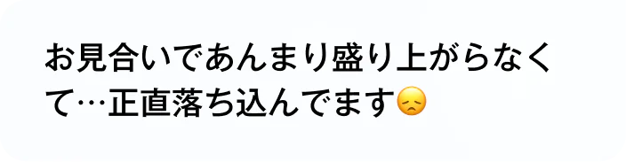 お見合いであんまり盛り上がらなくて…正直落ち込んでます