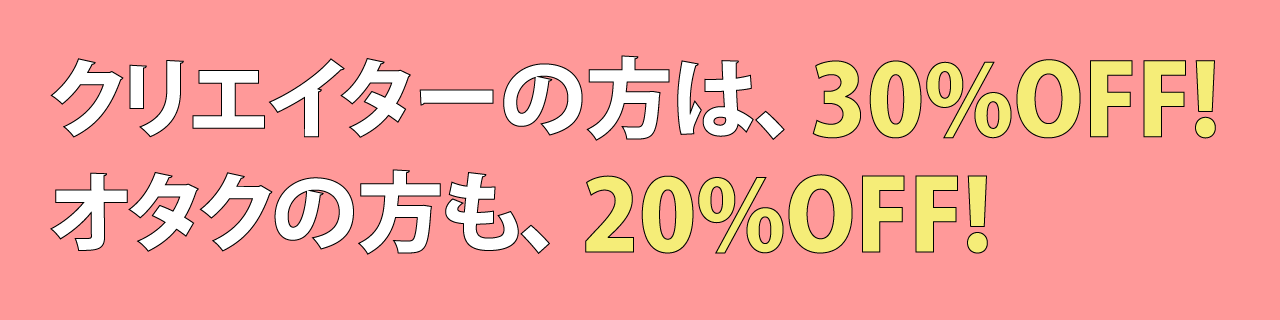 クリエイターの方は30%OFF、オタクの方も20%OFF!