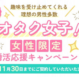 【11月30日まで】求むオタク女子!!女性限定 婚活応援キャンペーン実施します!
